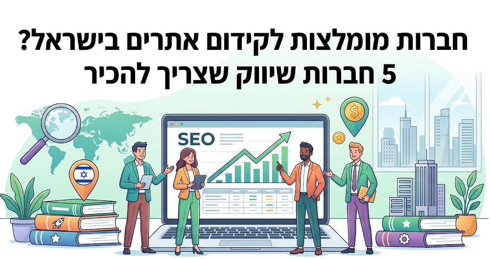 חברות מומלצות לקידום אתרים בישראל? 5 חברות שיווק שצריך להכיר